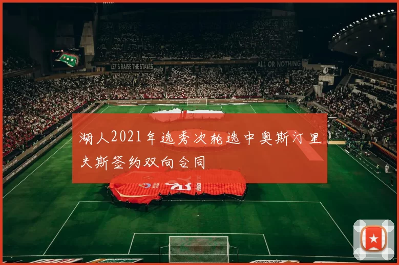 湖人2021年选秀次轮选中奥斯汀里夫斯签约双向合同