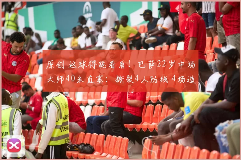 原创 这球得跪着看！巴萨22岁中场大师40米直塞：撕裂4人防线 4场造7球