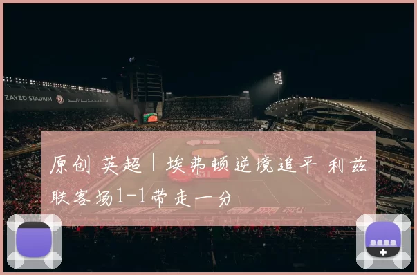 原创 英超｜埃弗顿逆境追平 利兹联客场1-1带走一分