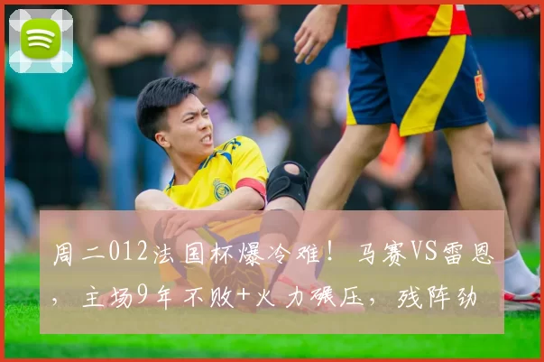 周二012法国杯爆冷难！马赛VS雷恩，主场9年不败+火力碾压，残阵劲旅无还手之力？_欧冠_里昂_摩纳哥