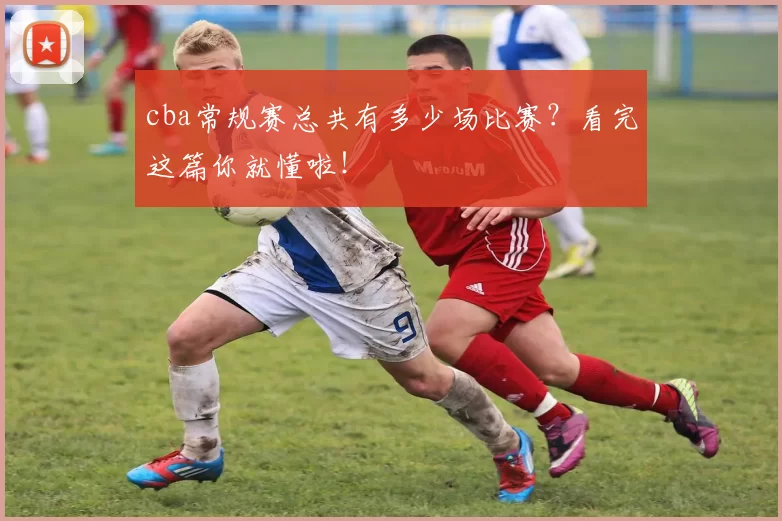 cba常规赛总共有多少场比赛？看完这篇你就懂啦！