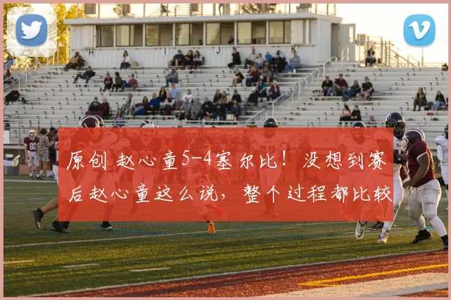 原创 赵心童5-4塞尔比！没想到赛后赵心童这么说，整个过程都比较挣扎
