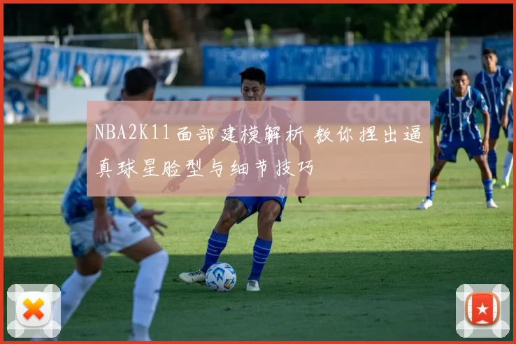 NBA2K11面部建模解析 教你捏出逼真球星脸型与细节技巧